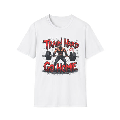 Train Hard or Go Home T-Shirt – Hardcore Gym & Lifting Tee